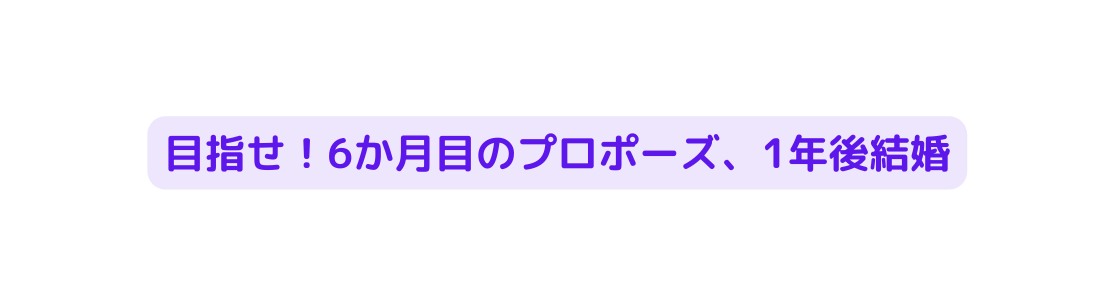 目指せ 6か月目のプロポーズ 1年後結婚